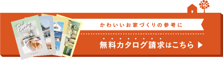 かわいいお家づくりの参考に 無料カタログ請求はこちら