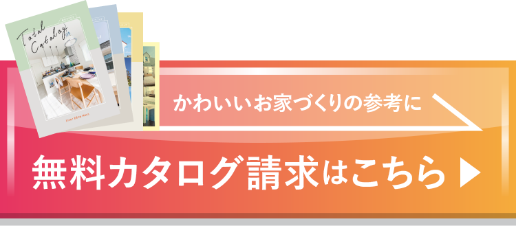 かわいいお家づくりの参考に 無料カタログ請求はこちら