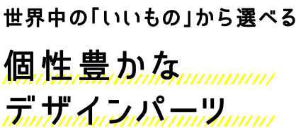 世界中の「いいもの」から選べる 個性豊かなデザインパーツ