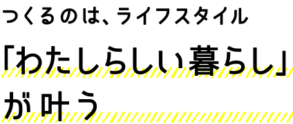 つくるのは、ライフスタイル 「わたしらいい暮らし」が叶う