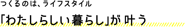 つくるのは、ライフスタイル 「わたしらいい暮らし」が叶う