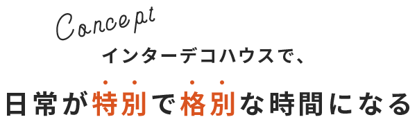 Concept インターデコハウスで、日常が特別で格別な時間になる