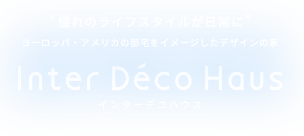 憧れのライフスタイルが日常に ヨーロッパ・アメリカの邸宅をイメージしたデザインの家 インターデコハウス