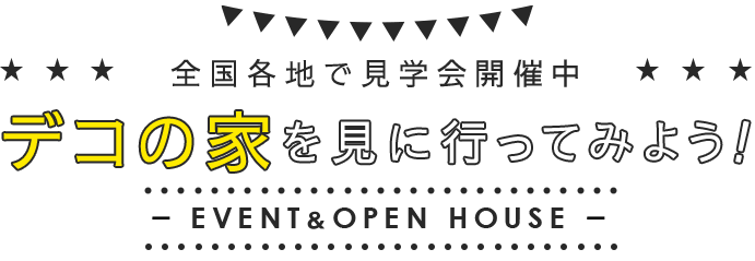 全国各地で見学会開催中 デコの家を見に行ってみよう EVENT＆OPEN HOUSE