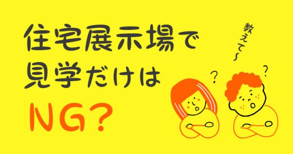 住宅展示場で見学だけはNG?