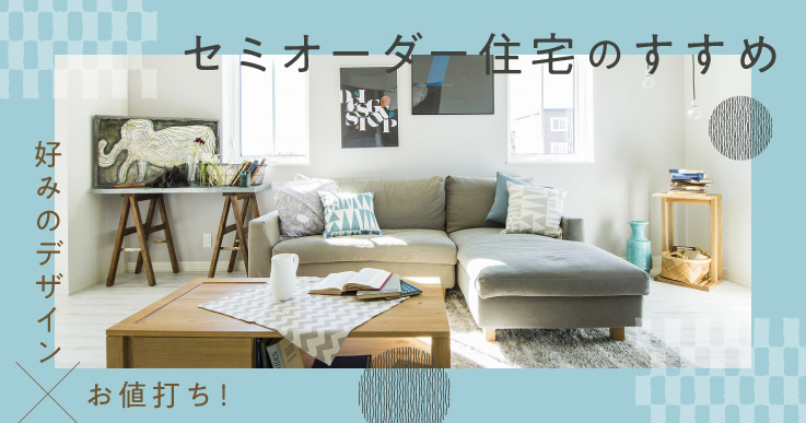 好みのデザイン×お値打ち！セミオーダー住宅のすすめ